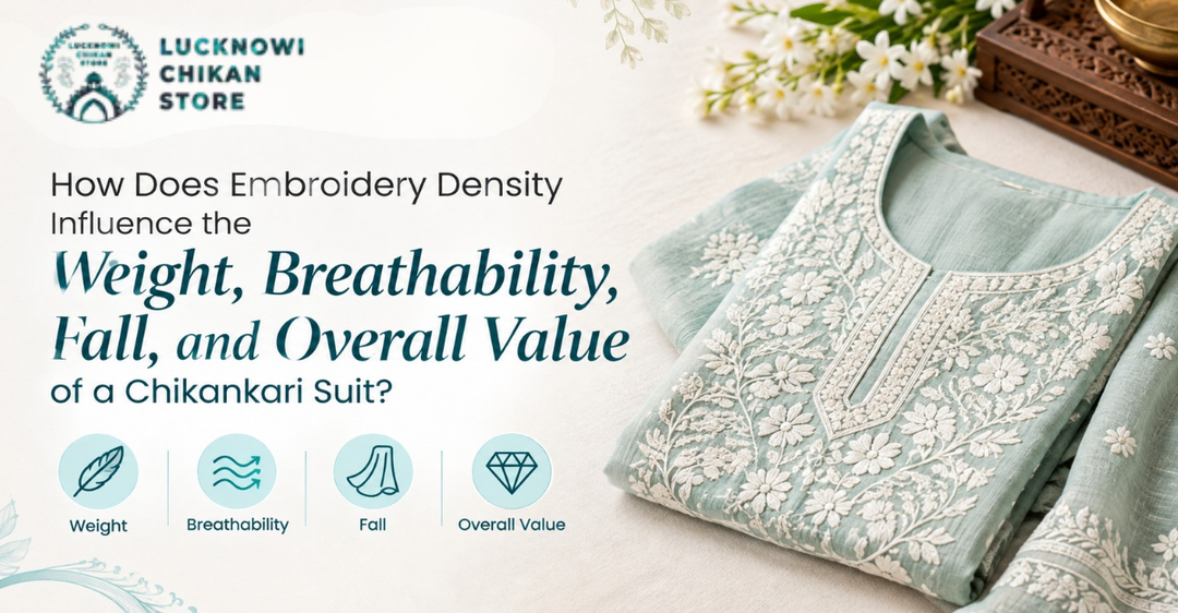 How Does Embroidery Density Influence the Weight, Breathability, Fall, and Overall Value of a Chikankari Suit?